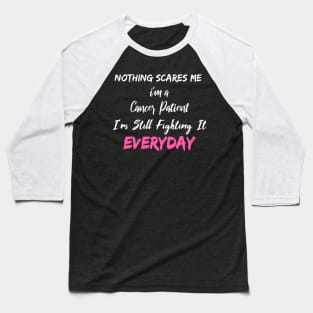 Nothing Scares Me I'm A Cancer Patient I'm Still Fighting It Everyday Baseball T-Shirt